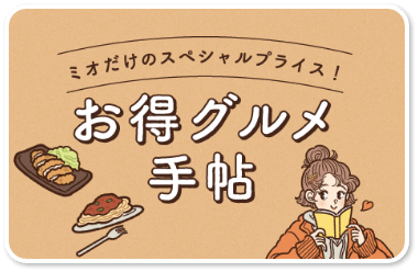 ミオだけのスペシャルプライス!お得グルメ手帖