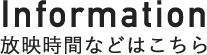 Information 放映時間などはこちら