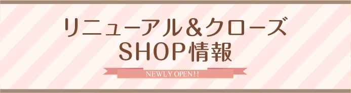 リニューアル&クローズ SHOP情報