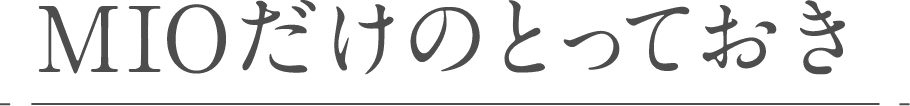 MIOだけのとっておき