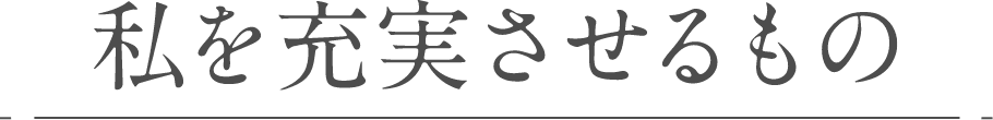 私を充実させるもの