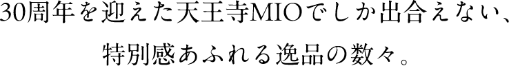 30周年を迎えた天王寺MIOでしか出合えない、特別感あふれる逸品の数々。