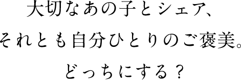 大切なあの子とシェア、それとも自分ひとりのご褒美。どっちにする？