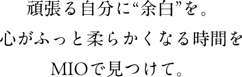 頑張る自分に“余白”を。心がふっと柔らかくなる時間をMIOで見つけて。