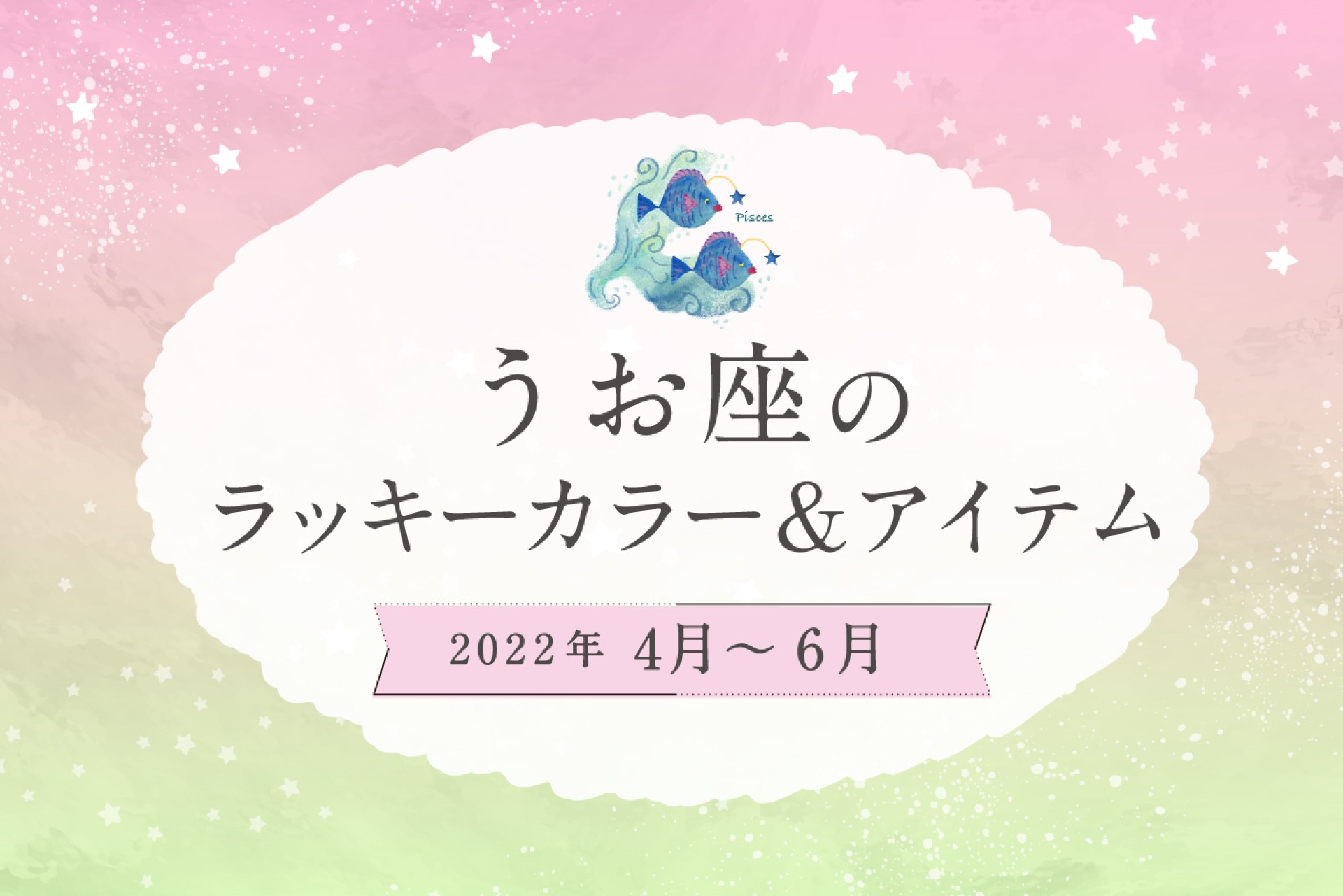 うお座のラッキーカラーとラッキーアイテム【2022年4月・5月・6月】