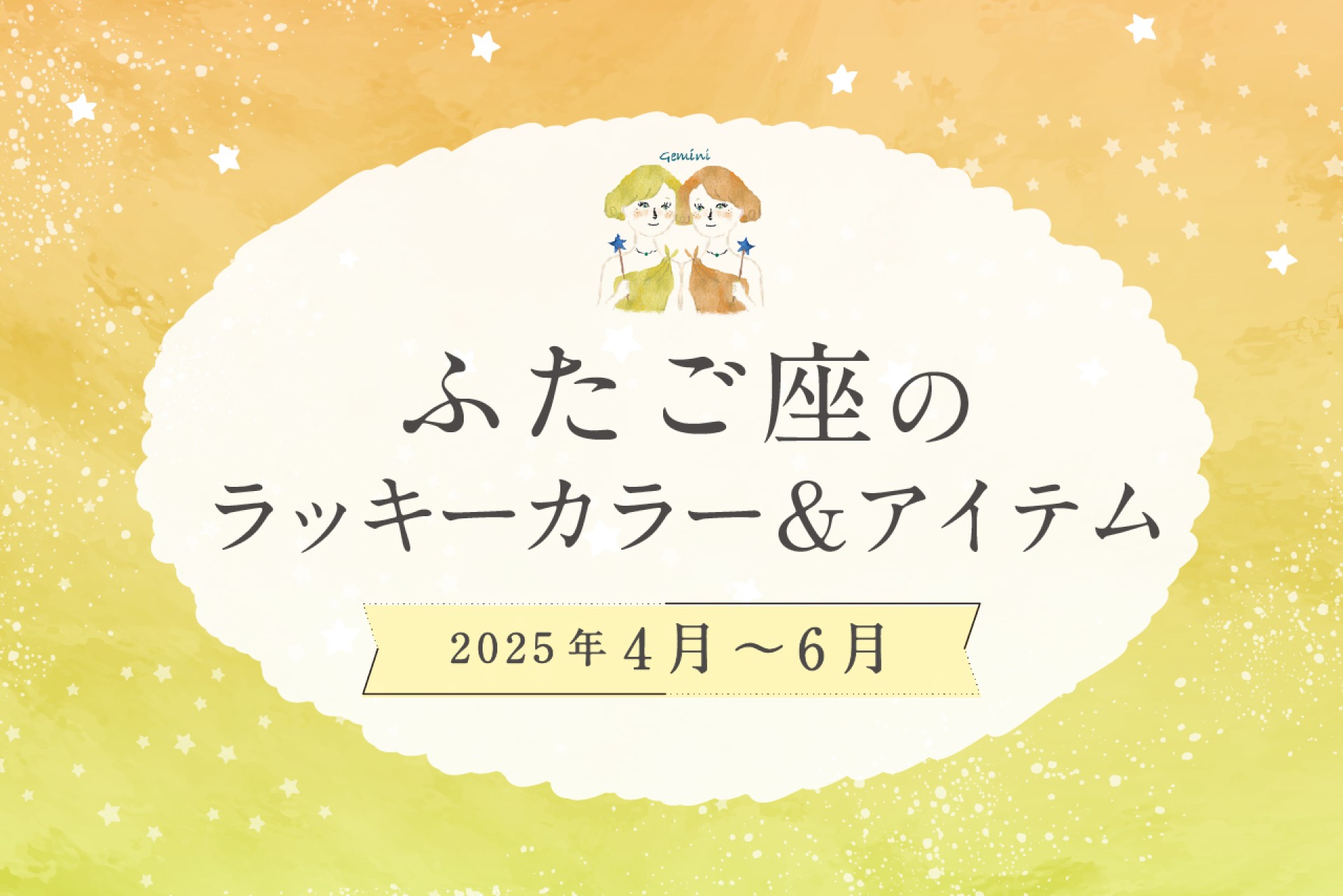 ふたご座のラッキーカラーとラッキーアイテム 2025年4・5・6月運勢
