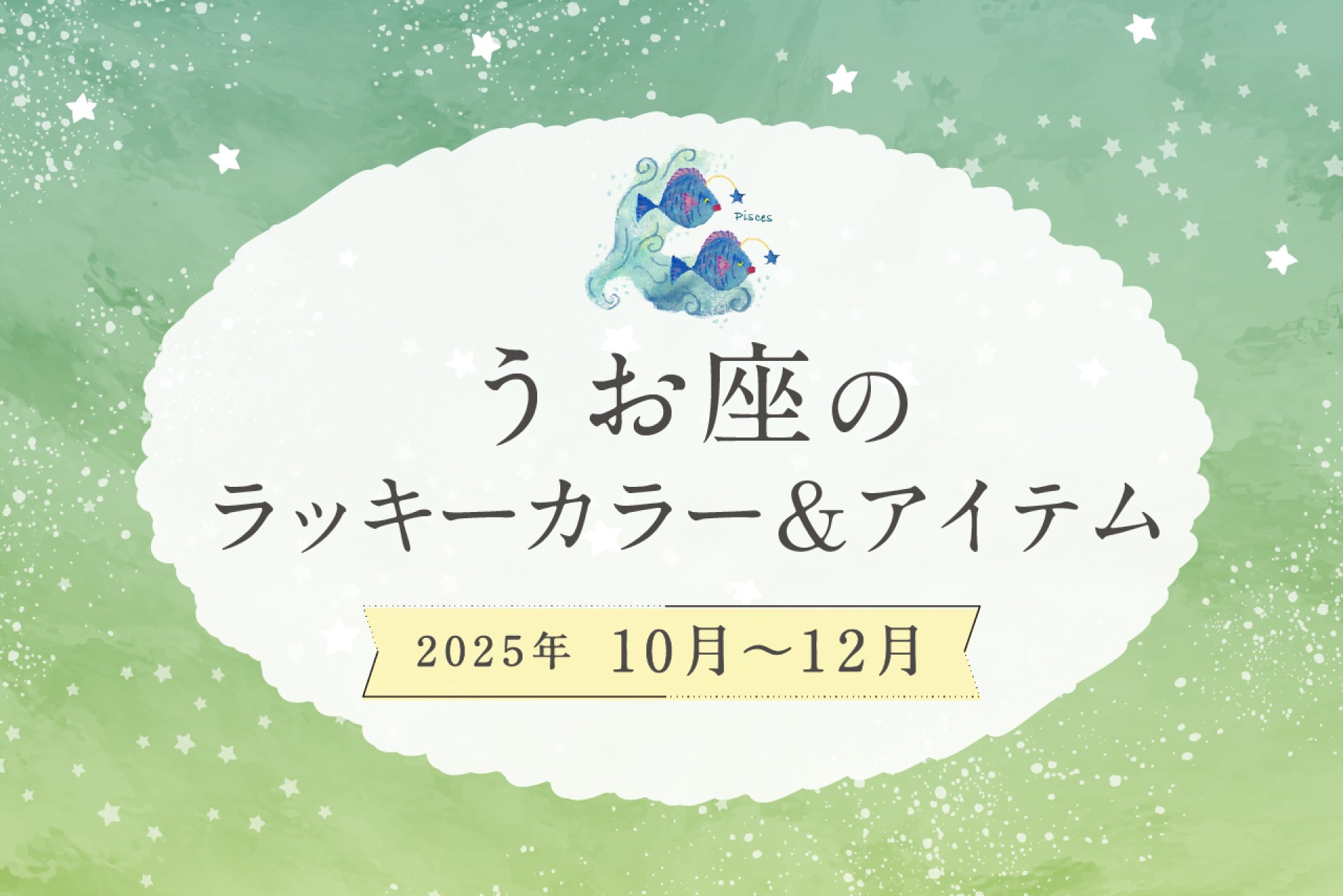 うお座のラッキーカラーとラッキーアイテム 2025年10・11・12月運勢
