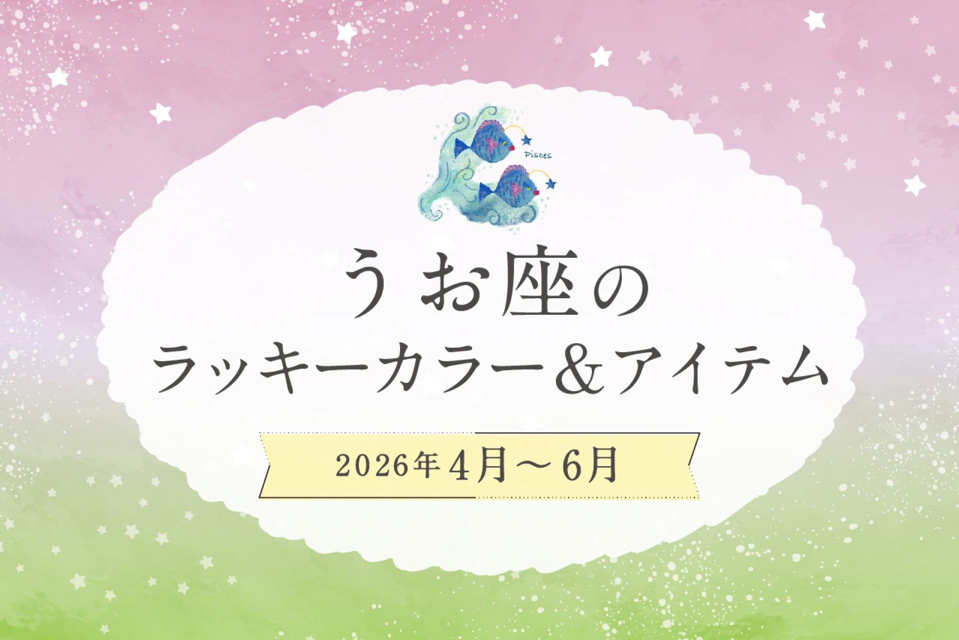 うお座のラッキーカラーとラッキーアイテム 2026年4・5・6月運勢