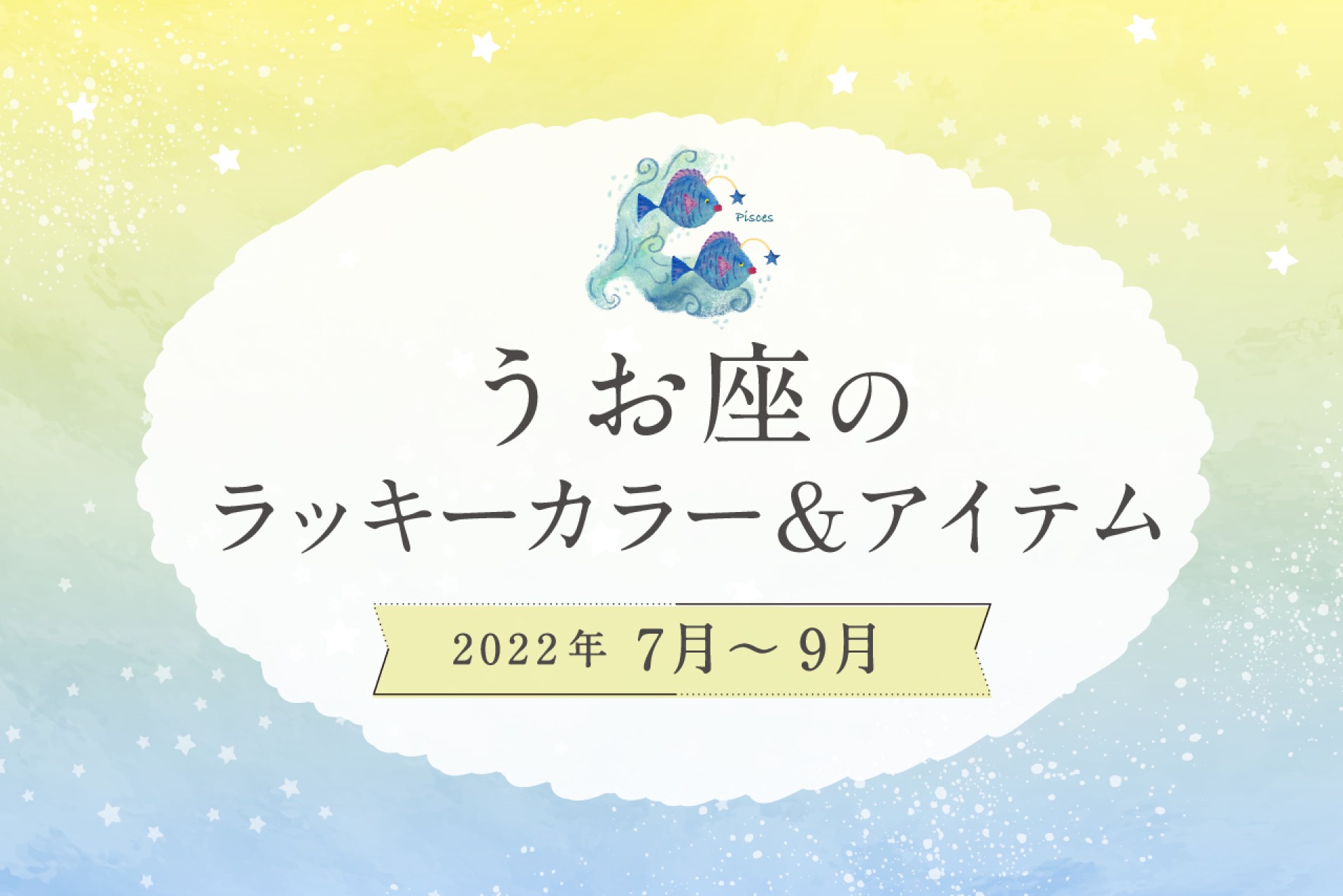 うお座のラッキーカラーとラッキーアイテム【2022年7月・8月・9月】