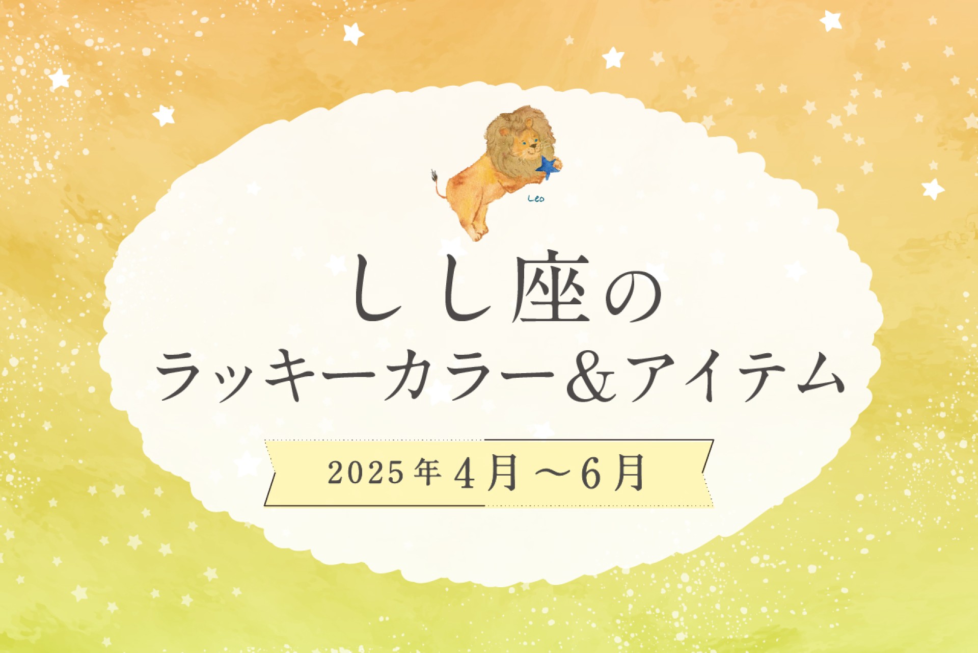 しし座のラッキーカラーとラッキーアイテム 2025年4・5・6月運勢