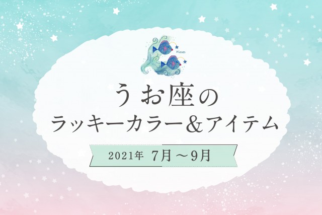 うお座のラッキーカラーとラッキーアイテム【2021年7月・8月・9月】